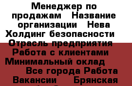 Менеджер по продажам › Название организации ­ Нева Холдинг безопасности › Отрасль предприятия ­ Работа с клиентами › Минимальный оклад ­ 40 000 - Все города Работа » Вакансии   . Брянская обл.,Сельцо г.